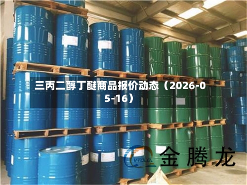 三丙二醇丁醚商品报价动态（2026-05-16）-第2张图片