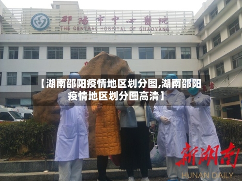 【湖南邵阳疫情地区划分图,湖南邵阳疫情地区划分图高清】-第1张图片