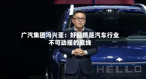 广汽集团冯兴亚：好品质是汽车行业不可动摇的底线-第2张图片