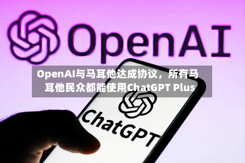 OpenAI与马耳他达成协议	，所有马耳他民众都能使用ChatGPT Plus-第2张图片