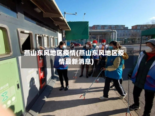 燕山东风地区疫情(燕山东风地区疫情最新消息)-第2张图片