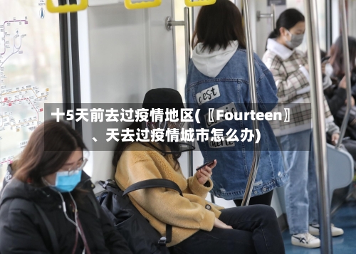 十5天前去过疫情地区(〖Fourteen〗	、天去过疫情城市怎么办)-第1张图片