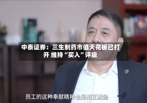 中泰证券：三生制药市值天花板已打开 维持“买入”评级-第1张图片