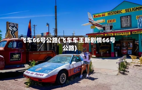 飞车66号公路(飞车车王新剧情66号公路)-第3张图片