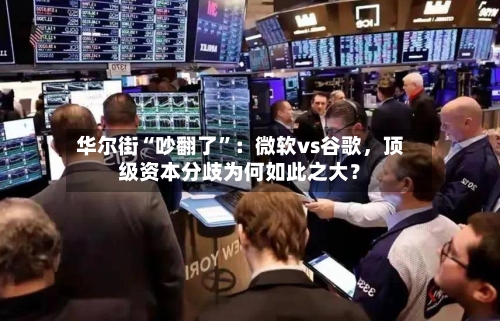 华尔街“吵翻了”：微软vs谷歌，顶级资本分歧为何如此之大？-第3张图片