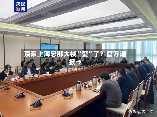 京东上海总部大楼“歪”了？官方通报→-第1张图片