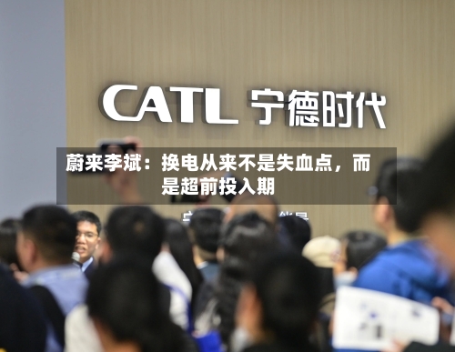 蔚来李斌：换电从来不是失血点，而是超前投入期-第1张图片