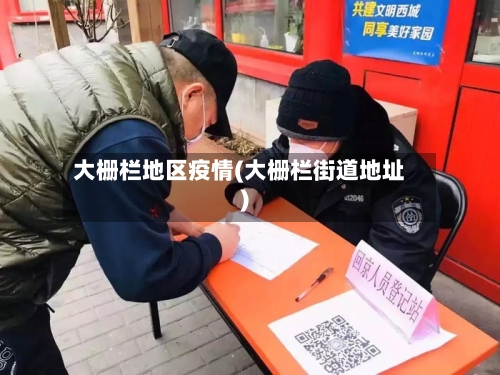 大栅栏地区疫情(大栅栏街道地址)-第1张图片