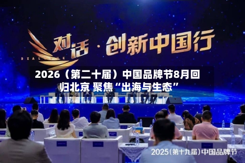 2026（第二十届）中国品牌节8月回归北京 聚焦“出海与生态	”-第1张图片