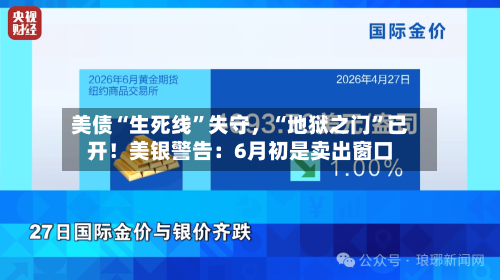 美债“生死线”失守	，“地狱之门”已开！美银警告：6月初是卖出窗口-第2张图片
