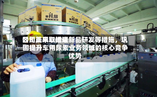 四川美丰：近来公司正采取推进新品研发等措施	，巩固提升车用尿素业务领域的核心竞争优势-第1张图片