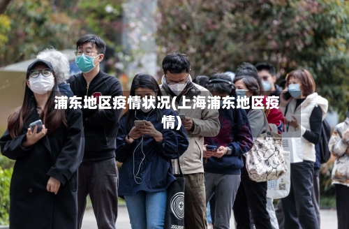 浦东地区疫情状况(上海浦东地区疫情)-第3张图片