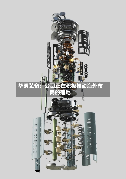 华明装备：公司正在积极推动海外布局的落地-第1张图片