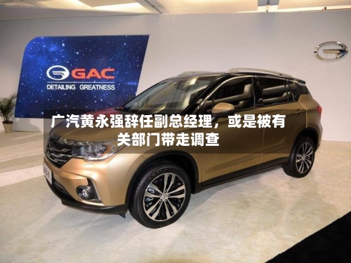 广汽黄永强辞任副总经理	，或是被有关部门带走调查-第1张图片