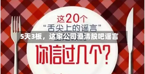 5天3板，这家公司澄清股吧谣言-第2张图片