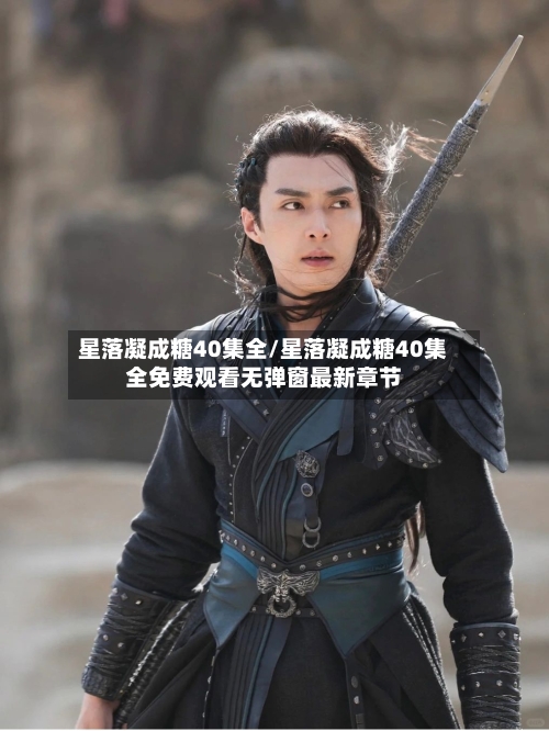 星落凝成糖40集全/星落凝成糖40集全免费观看无弹窗最新章节-第1张图片