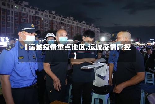 【运城疫情重点地区,运城疫情管控】-第1张图片