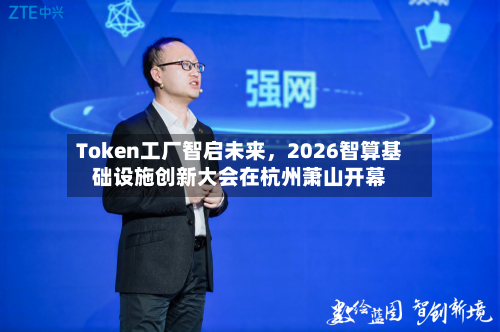 Token工厂智启未来，2026智算基础设施创新大会在杭州萧山开幕-第2张图片