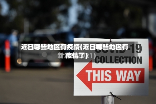 近日哪些地区有疫情(近日哪些地区有疫情了)-第2张图片