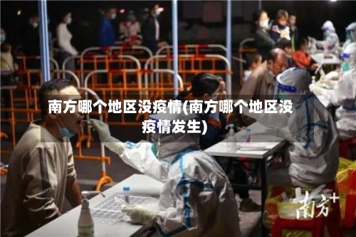 南方哪个地区没疫情(南方哪个地区没疫情发生)-第2张图片