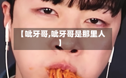 【呲牙哥,呲牙哥是那里人】-第2张图片