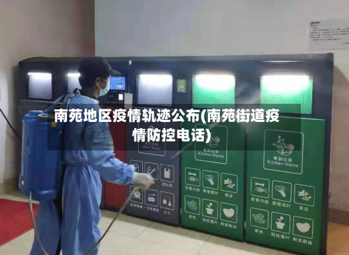 南苑地区疫情轨迹公布(南苑街道疫情防控电话)-第2张图片