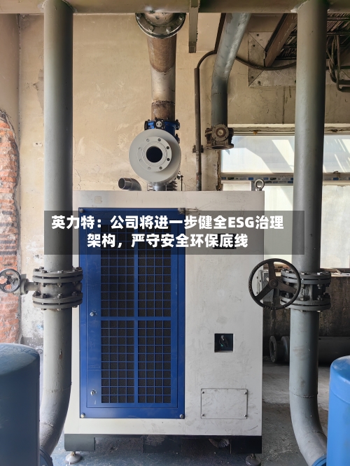 英力特：公司将进一步健全ESG治理架构，严守安全环保底线-第2张图片