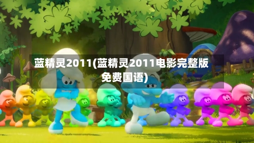 蓝精灵2011(蓝精灵2011电影完整版免费国语)-第1张图片