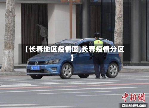 【长春地区疫情图,长春疫情分区】-第1张图片
