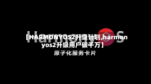 【HARMONYOS2升级计划,harmonyos2升级用户破千万】-第1张图片