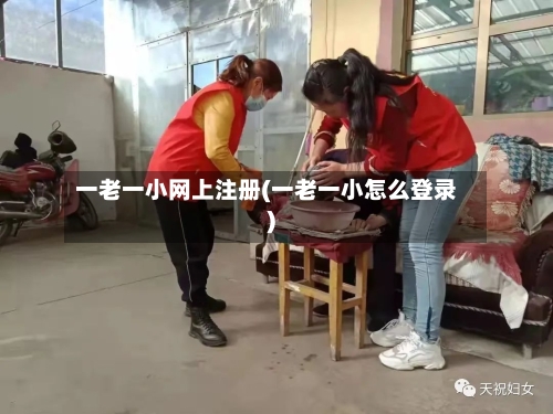 一老一小网上注册(一老一小怎么登录)-第1张图片