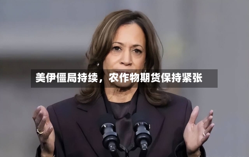 美伊僵局持续，农作物期货保持紧张-第2张图片