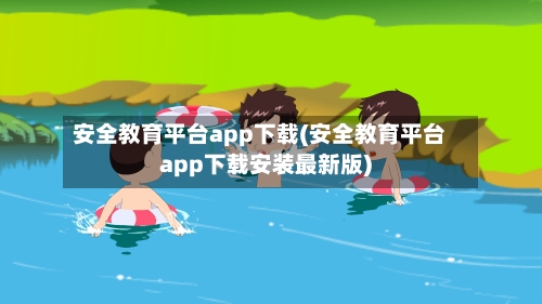 安全教育平台app下载(安全教育平台app下载安装最新版)-第1张图片