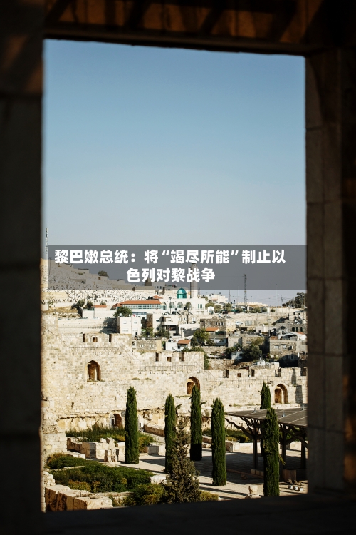 黎巴嫩总统：将“竭尽所能	”制止以色列对黎战争-第1张图片