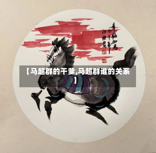 【马超群的干爹,马超群谁的关系】-第3张图片