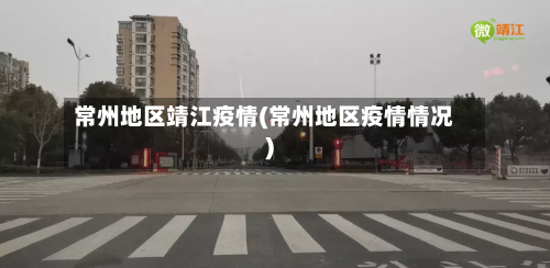 常州地区靖江疫情(常州地区疫情情况)-第1张图片