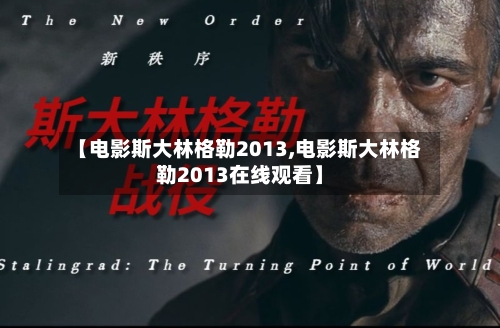 【电影斯大林格勒2013,电影斯大林格勒2013在线观看】-第2张图片
