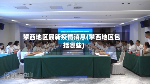 攀西地区最新疫情消息(攀西地区包括哪些)-第1张图片