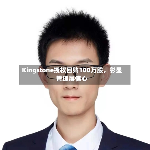 Kingstone授权回购100万股，彰显管理层信心-第1张图片