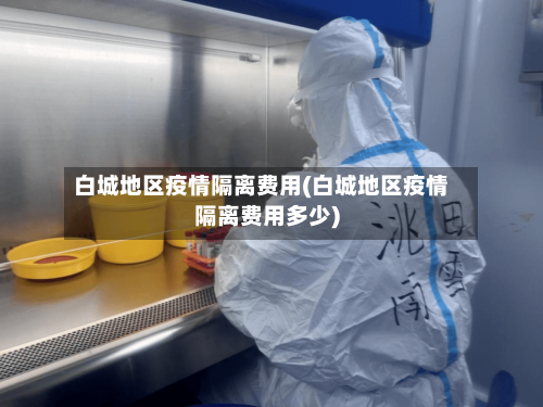 白城地区疫情隔离费用(白城地区疫情隔离费用多少)-第2张图片