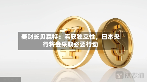 美财长贝森特：若获独立性	，日本央行将会采取必要行动-第1张图片