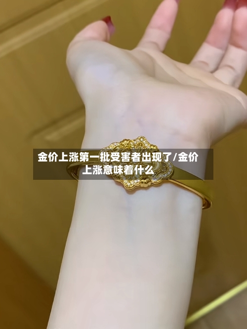 金价上涨第一批受害者出现了/金价上涨意味着什么-第2张图片