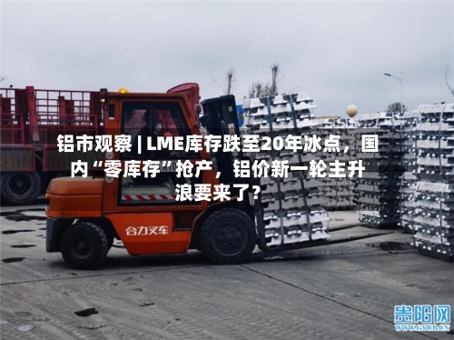 铝市观察 | LME库存跌至20年冰点，国内“零库存”抢产，铝价新一轮主升浪要来了？-第3张图片