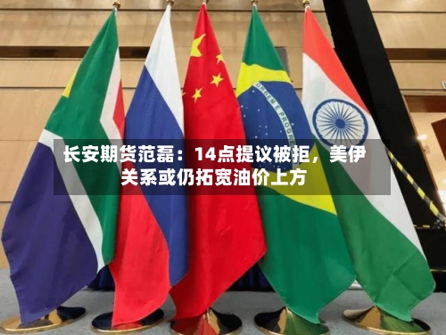 长安期货范磊：14点提议被拒，美伊关系或仍拓宽油价上方-第1张图片