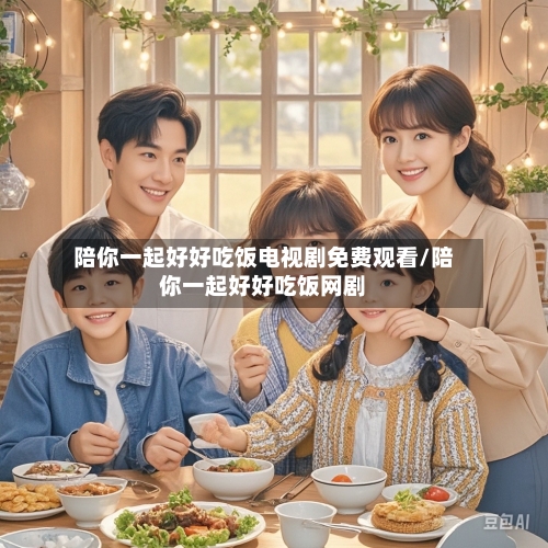陪你一起好好吃饭电视剧免费观看/陪你一起好好吃饭网剧-第1张图片