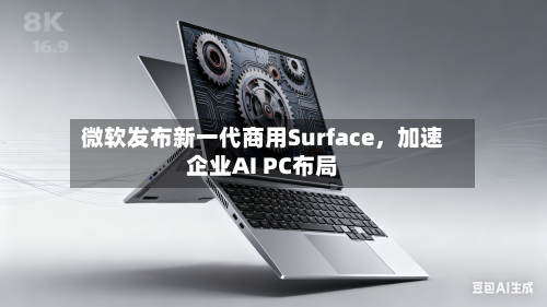 微软发布新一代商用Surface，加速企业AI PC布局-第1张图片