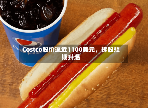 Costco股价逼近1100美元，拆股预期升温-第1张图片