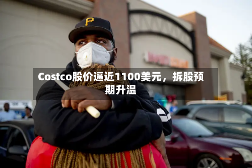 Costco股价逼近1100美元	，拆股预期升温-第3张图片