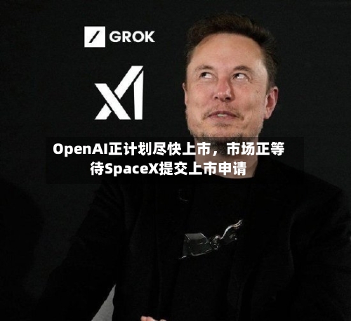 OpenAI正计划尽快上市，市场正等待SpaceX提交上市申请-第2张图片
