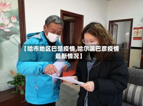 【哈市地区巴楚疫情,哈尔滨巴彦疫情最新情况】-第1张图片